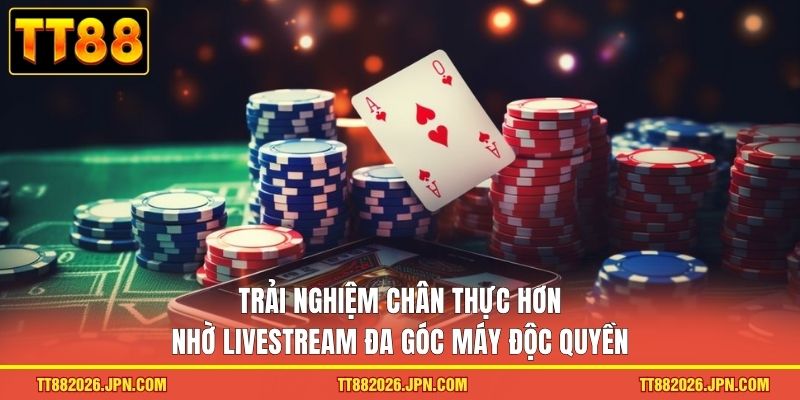 Trải nghiệm chân thực hơn nhờ livestream đa góc máy độc quyền